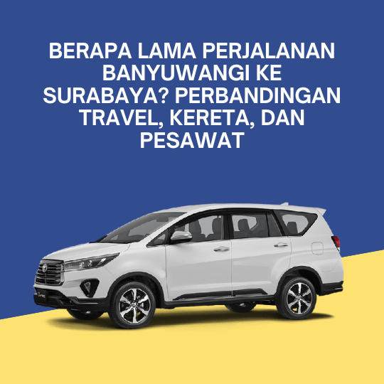 Berapa Lama Perjalanan Banyuwangi ke Surabaya? Perbandingan Travel, Kereta, dan Pesawat