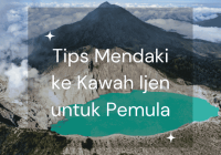Tips Mendaki ke Kawah Ijen untuk Pemula